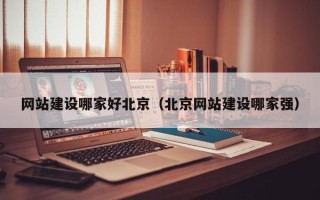 衢州网站建设哪家好北京（北京网站建设哪家强）